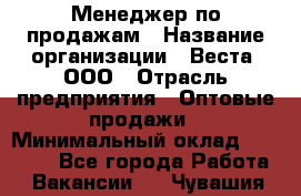 Менеджер по продажам › Название организации ­ Веста, ООО › Отрасль предприятия ­ Оптовые продажи › Минимальный оклад ­ 50 000 - Все города Работа » Вакансии   . Чувашия респ.